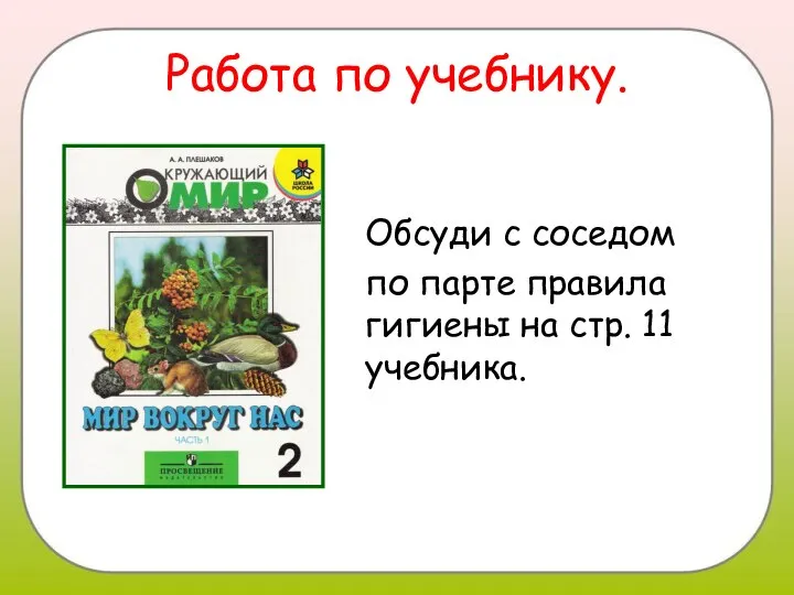 Работа по учебнику. Обсуди с соседом по парте правила гигиены на стр. 11 учебника.