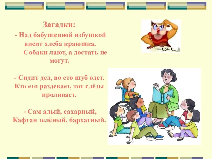 Загадки: - Над бабушкиной избушкой висит хлеба краюшка. Собаки лают, а