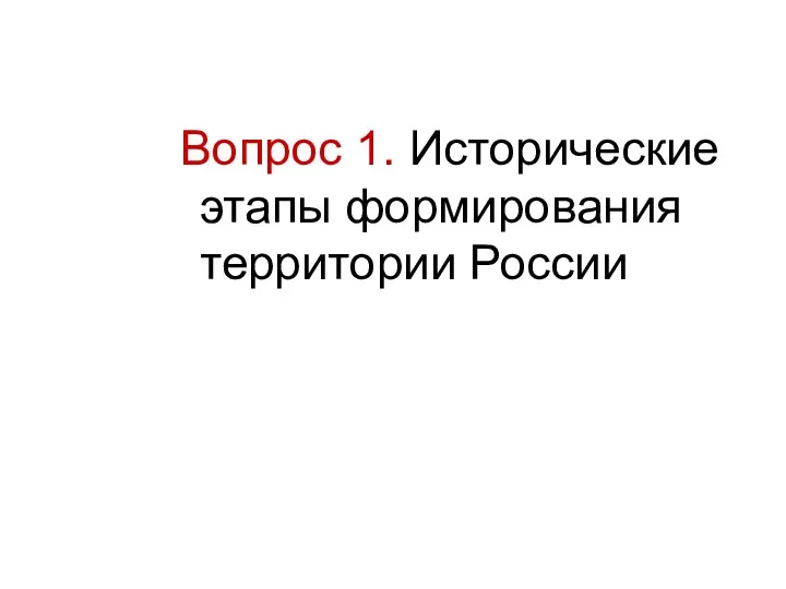 Вопрос 1. Исторические этапы формирования территории России