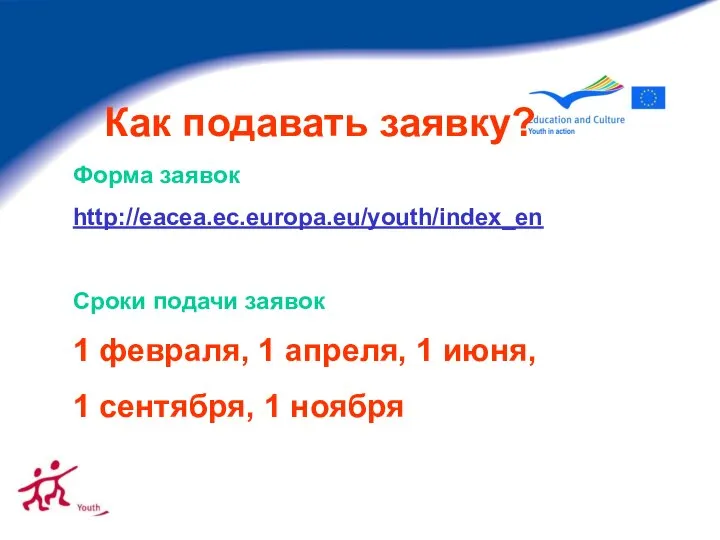 Как подавать заявку? Форма заявок http://eacea.ec.europa.eu/youth/index_en Сроки подачи заявок 1 февраля,