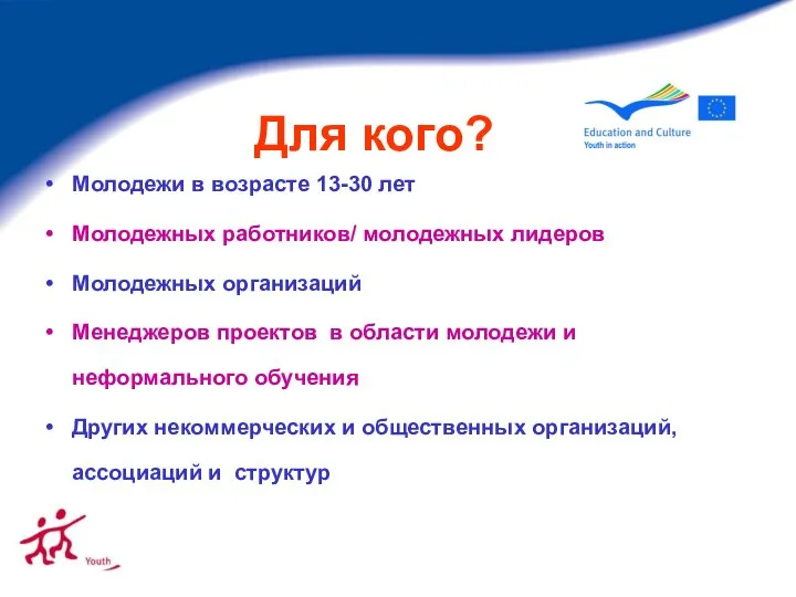 Для кого? Молодежи в возрасте 13-30 лет Молодежных работников/ молодежных лидеров