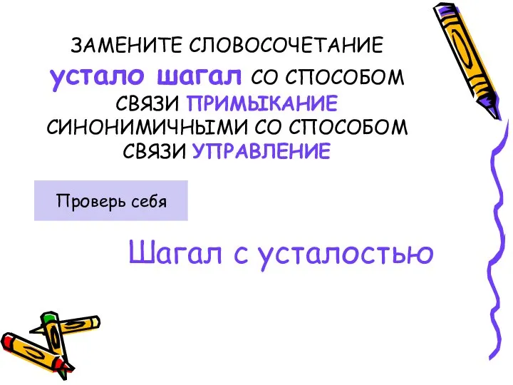 ЗАМЕНИТЕ СЛОВОСОЧЕТАНИЕ устало шагал СО СПОСОБОМ СВЯЗИ ПРИМЫКАНИЕ СИНОНИМИЧНЫМИ СО СПОСОБОМ