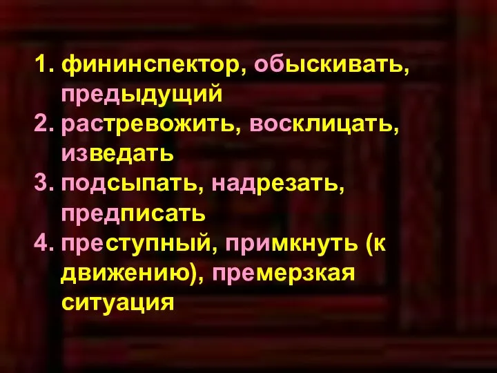 фининспектор, обыскивать, предыдущий растревожить, восклицать, изведать подсыпать, надрезать, предписать преступный, примкнуть (к движению), премерзкая ситуация