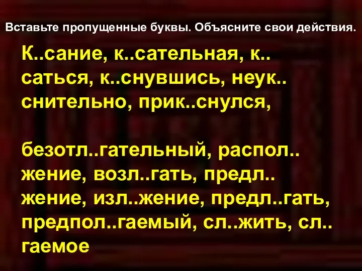 Вставьте пропущенные буквы. Объясните свои действия. К..сание, к..сательная, к..саться, к..снувшись, неук..снительно,