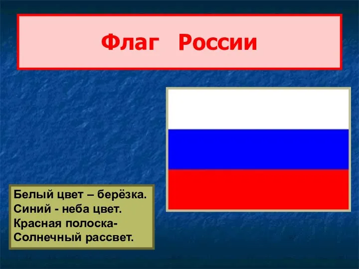 Флаг России Белый цвет – берёзка. Синий - неба цвет. Красная полоска- Солнечный рассвет.