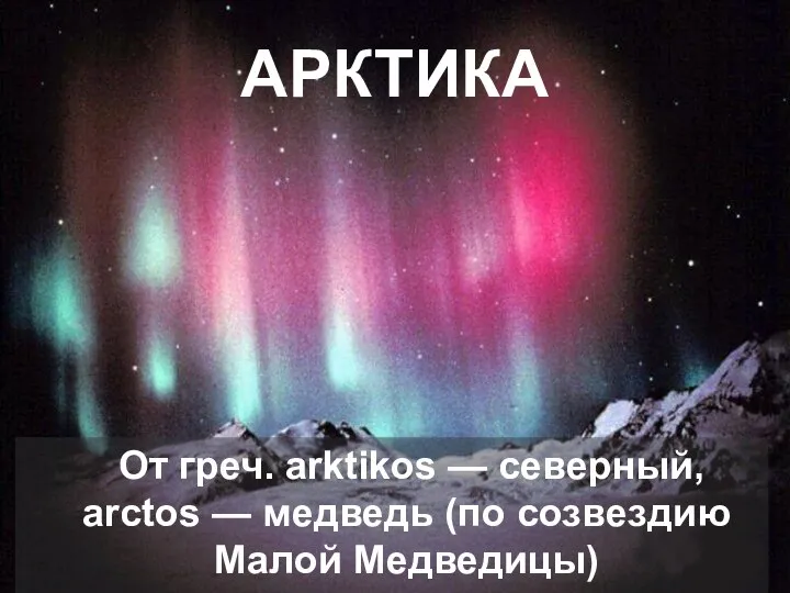 АРКТИКА От греч. arktikos — северный, аrctos — медведь (по созвездию Малой Медведицы)