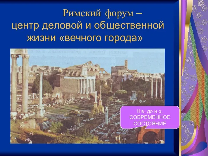 Римский форум – центр деловой и общественной жизни «вечного города» II в. до н.э. СОВРЕМЕННОЕ СОСТОЯНИЕ