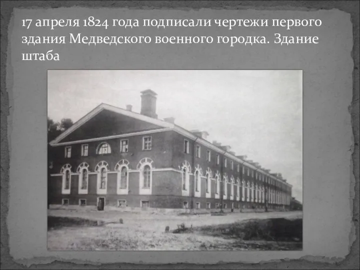 17 апреля 1824 года подписали чертежи первого здания Медведского военного городка. Здание штаба