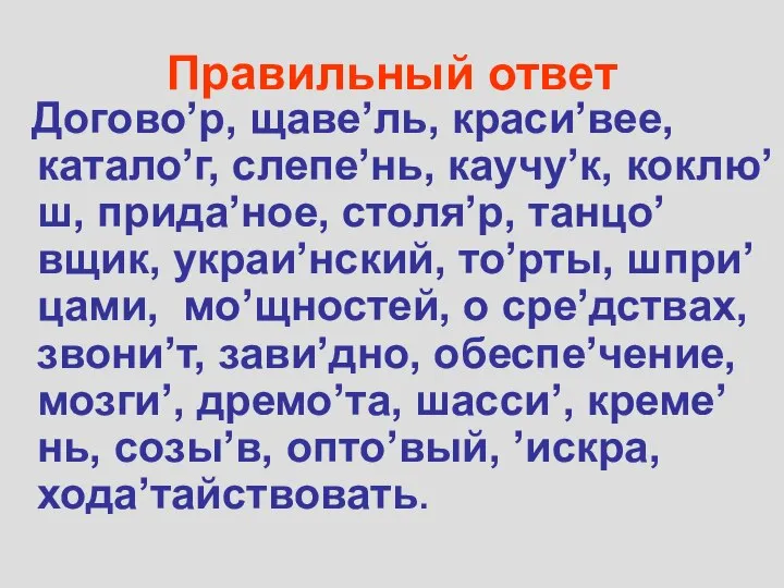 Правильный ответ Догово’р, щаве’ль, краси’вее, катало’г, слепе’нь, каучу’к, коклю’ш, прида’ное, столя’р,