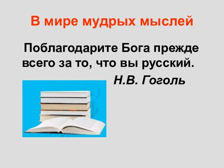 В мире мудрых мыслей Поблагодарите Бога прежде всего за то, что вы русский. Н.В. Гоголь