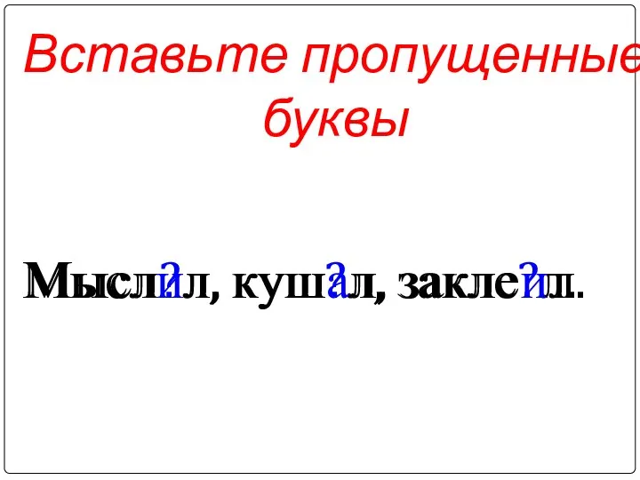 Вставьте пропущенные буквы Мысл?л, куш?л, закле?л. Мыслил, кушал, заклеил.