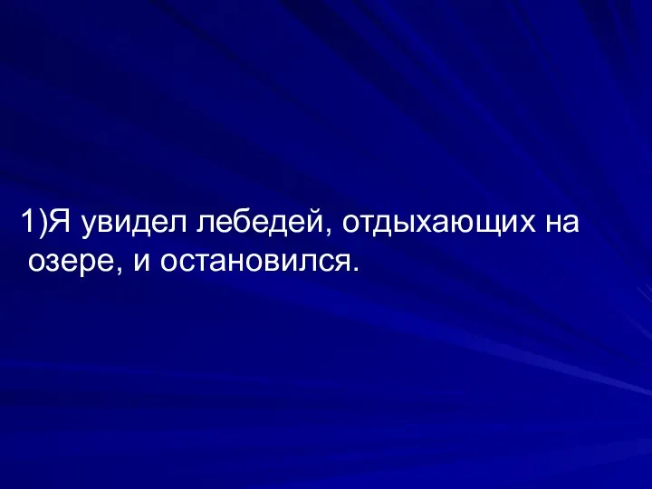 1)Я увидел лебедей, отдыхающих на озере, и остановился.