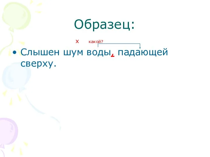 Образец: x какой? Слышен шум воды, падающей сверху.