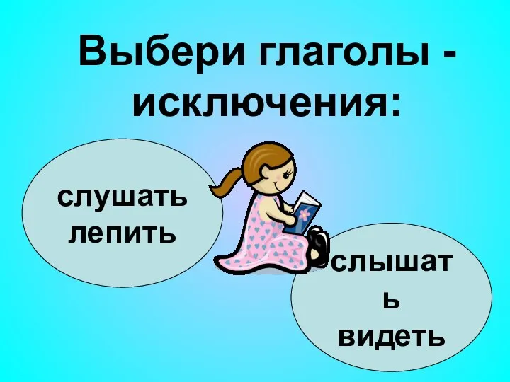 слушать лепить слышать видеть Выбери глаголы - исключения: