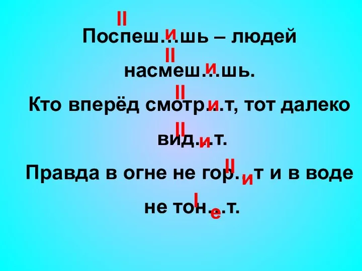 Поспеш…шь – людей насмеш…шь. Кто вперёд смотр…т, тот далеко вид…т. Правда