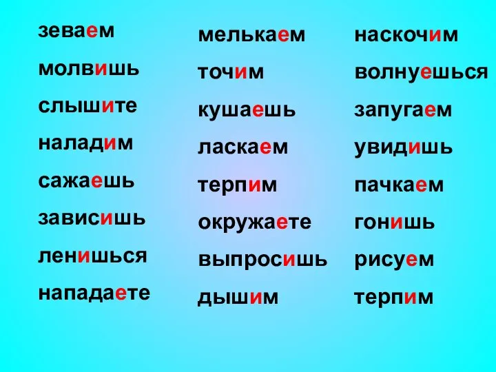 зеваем молвишь слышите наладим сажаешь зависишь ленишься нападаете наскочим волнуешься запугаем