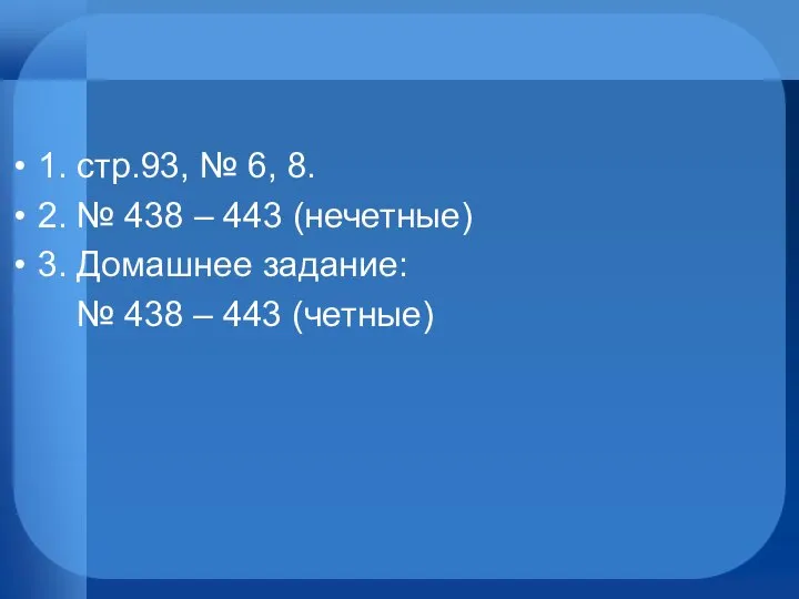 1. стр.93, № 6, 8. 2. № 438 – 443 (нечетные)