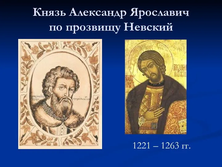 Князь Александр Ярославич по прозвищу Невский 1221 – 1263 гг.