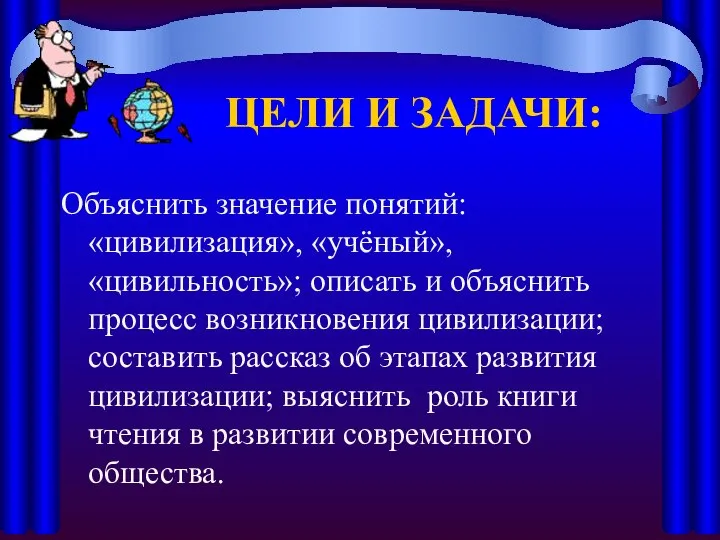 ЦЕЛИ И ЗАДАЧИ: Объяснить значение понятий: «цивилизация», «учёный», «цивильность»; описать и