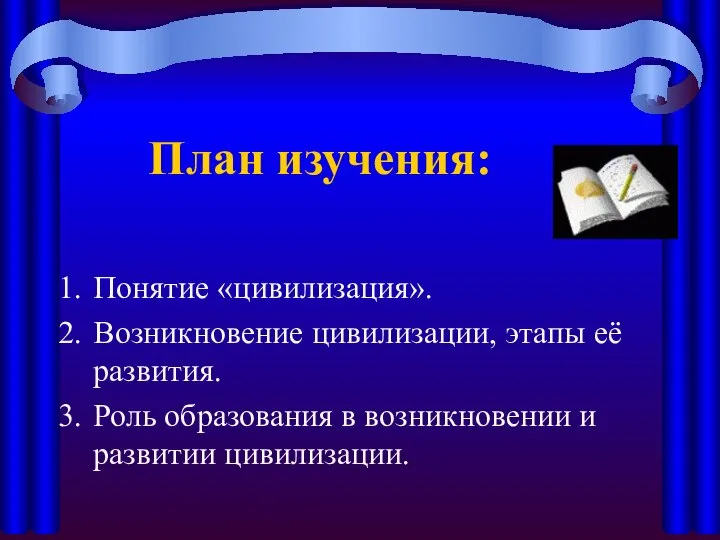 План изучения: Понятие «цивилизация». Возникновение цивилизации, этапы её развития. Роль образования в возникновении и развитии цивилизации.