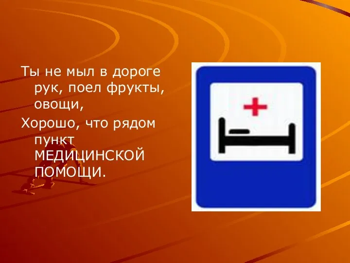 Ты не мыл в дороге рук, поел фрукты, овощи, Хорошо, что рядом пункт МЕДИЦИНСКОЙ ПОМОЩИ.