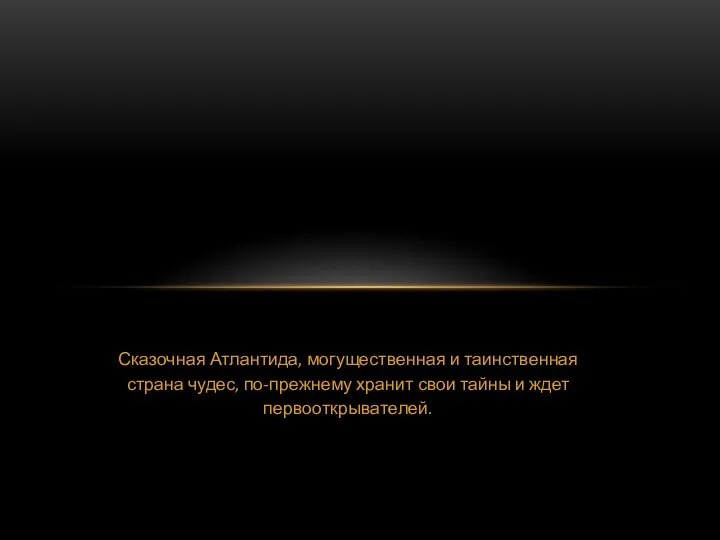 Сказочная Атлантида, могущественная и таинственная страна чудес, по-прежнему хранит свои тайны и ждет первооткрывателей.