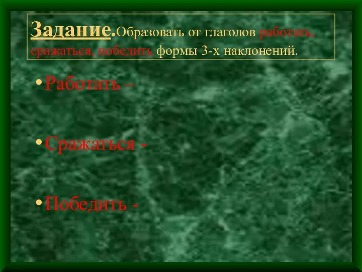 Задание.Образовать от глаголов работать, сражаться, победить формы 3-х наклонений. Работать – Сражаться - Победить -