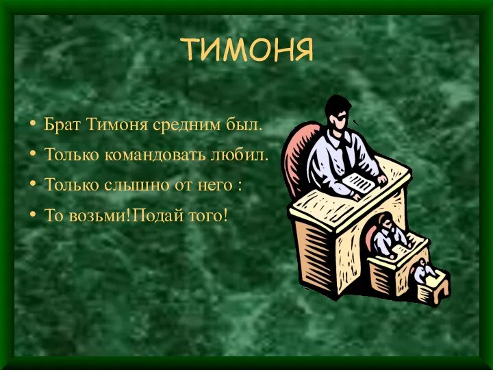 ТИМОНЯ Брат Тимоня средним был. Только командовать любил. Только слышно от него : То возьми!Подай того!