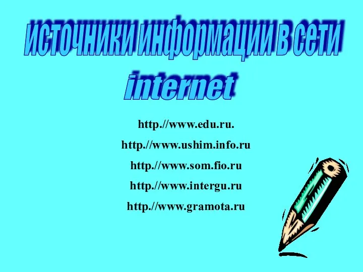 источники информации в сети internet http.//www.edu.ru. http.//www.ushim.info.ru http.//www.som.fio.ru http.//www.intergu.ru http.//www.gramota.ru