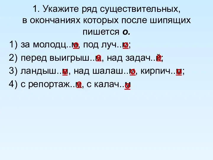 1. Укажите ряд существительных, в окончаниях которых после шипящих пишется о.