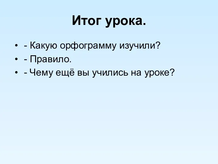 Итог урока. - Какую орфограмму изучили? - Правило. - Чему ещё вы учились на уроке?