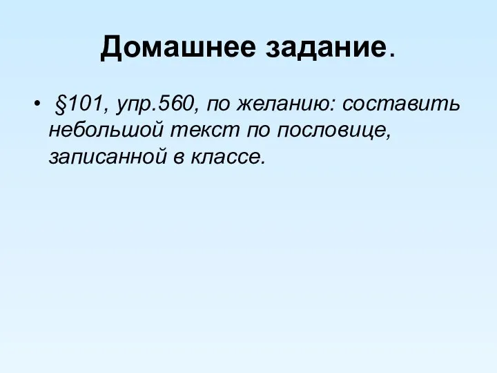 Домашнее задание. §101, упр.560, по желанию: составить небольшой текст по пословице, записанной в классе.