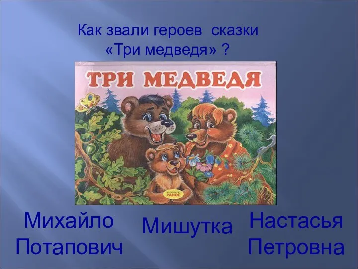 Как звали героев сказки «Три медведя» ? Михайло Потапович Настасья Петровна Мишутка