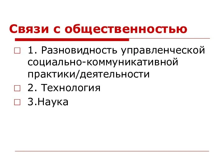 Связи с общественностью 1. Разновидность управленческой социально-коммуникативной практики/деятельности 2. Технология 3.Наука