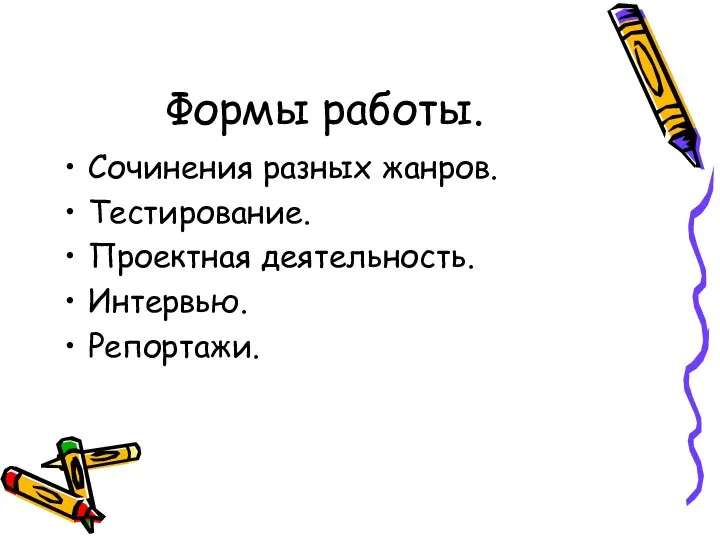 Формы работы. Сочинения разных жанров. Тестирование. Проектная деятельность. Интервью. Репортажи.