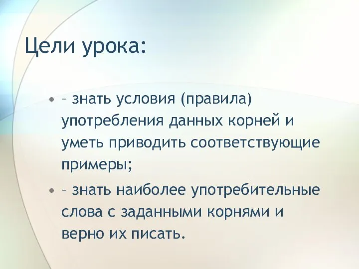 Цели урока: – знать условия (правила) употребления данных корней и уметь