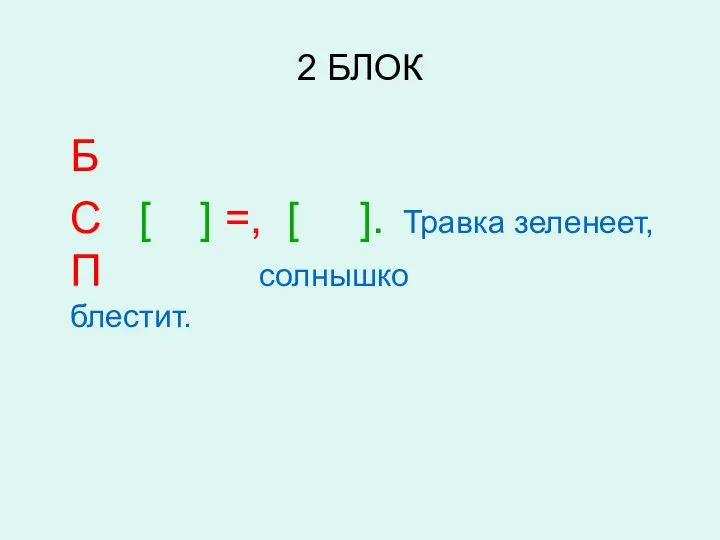 2 БЛОК Б С [ ] =, [ ]. Травка зеленеет, П солнышко блестит.