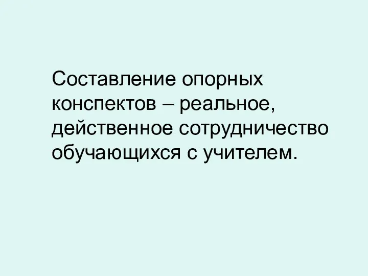 Составление опорных конспектов – реальное, действенное сотрудничество обучающихся с учителем.