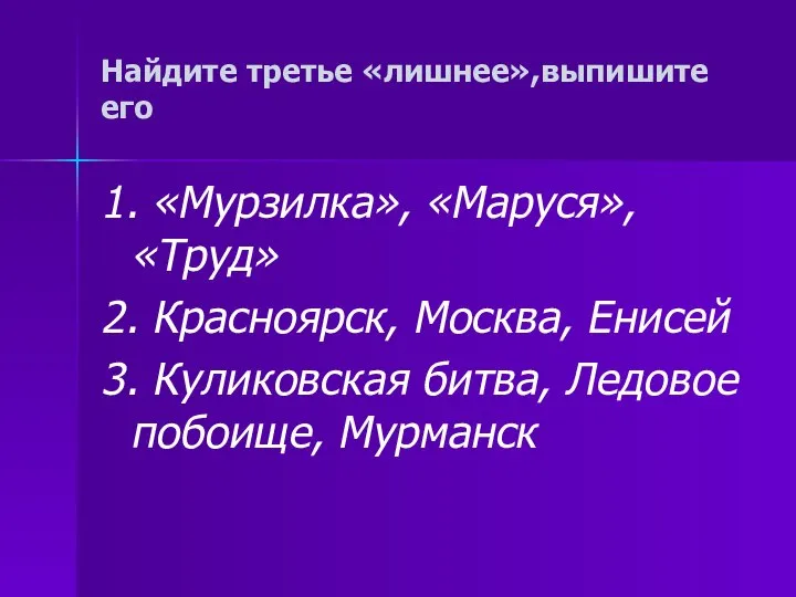 Найдите третье «лишнее»,выпишите его 1. «Мурзилка», «Маруся», «Труд» 2. Красноярск, Москва,