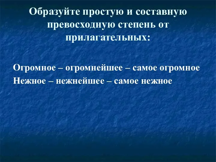 Образуйте простую и составную превосходную степень от прилагательных: Огромное – огромнейшее