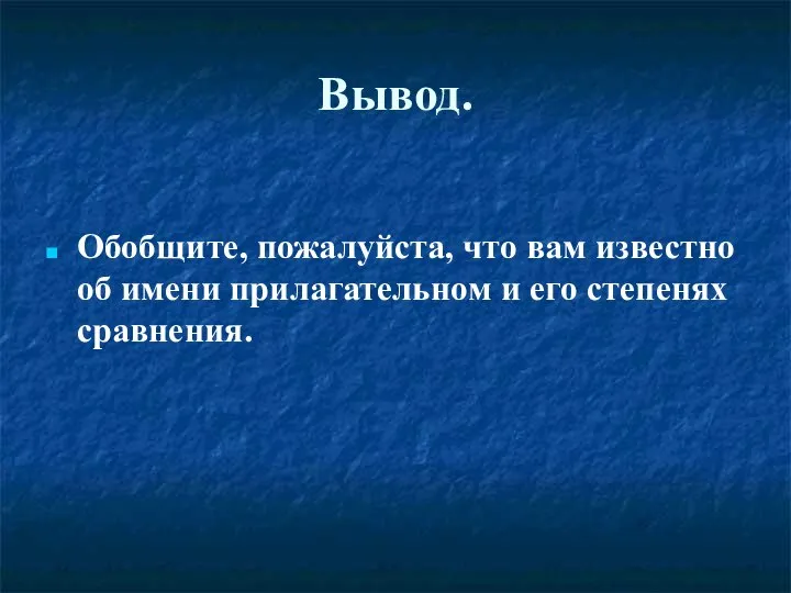 Вывод. Обобщите, пожалуйста, что вам известно об имени прилагательном и его степенях сравнения.