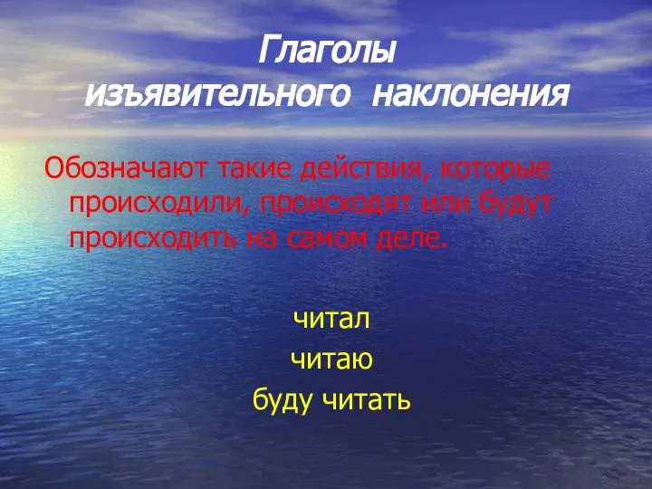 Глаголы изъявительного наклонения Обозначают такие действия, которые происходили, происходят или будут