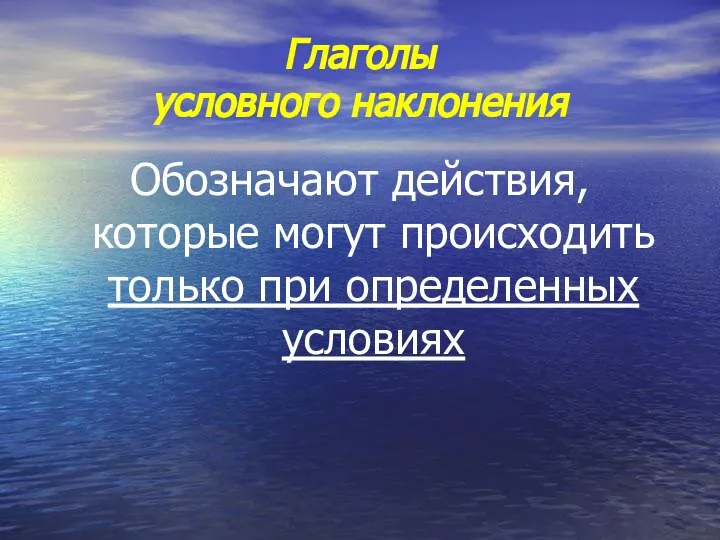 Глаголы условного наклонения Обозначают действия, которые могут происходить только при определенных условиях