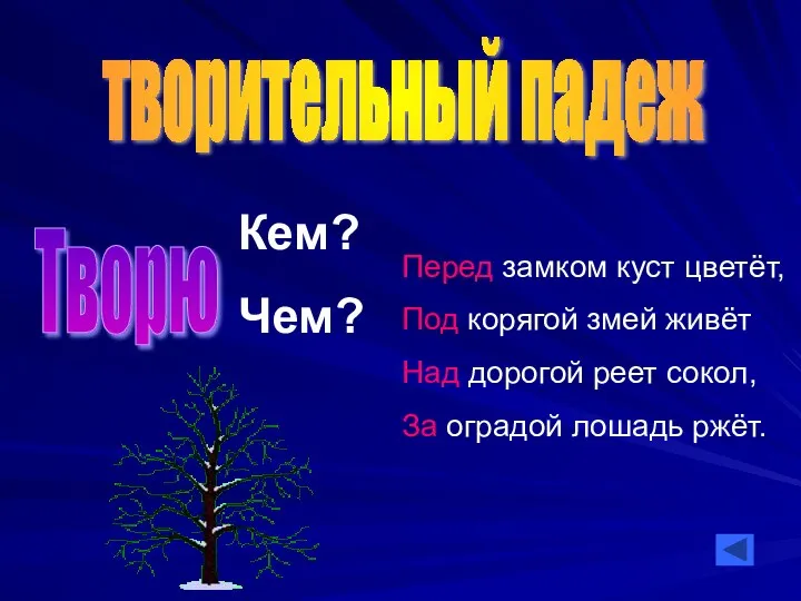 творительный падеж Творю Кем? Чем? Перед замком куст цветёт, Под корягой