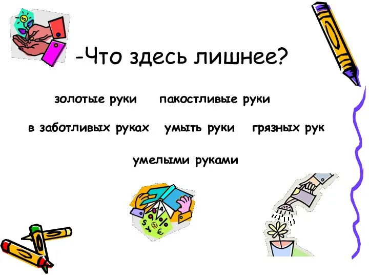 -Что здесь лишнее? грязных рук умыть руки золотые руки умелыми руками в заботливых руках пакостливые руки