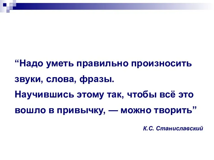 “Надо уметь правильно произносить звуки, слова, фразы. Научившись этому так, чтобы