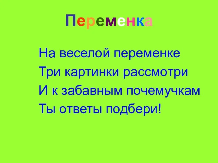 Переменка На веселой переменке Три картинки рассмотри И к забавным почемучкам Ты ответы подбери!