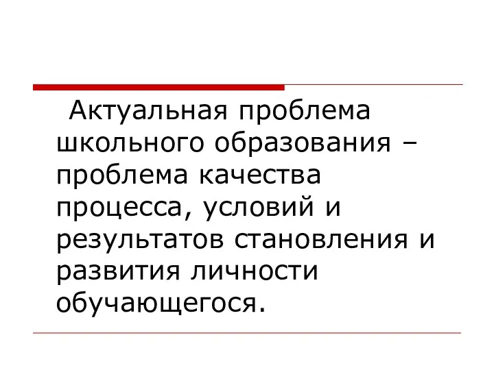 Актуальная проблема школьного образования – проблема качества процесса, условий и результатов становления и развития личности обучающегося.