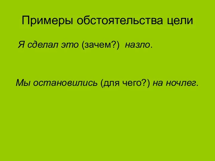 Примеры обстоятельства цели Я сделал это (зачем?) назло. Мы остановились (для чего?) на ночлег.