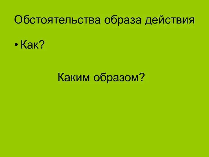 Обстоятельства образа действия Как? Каким образом?